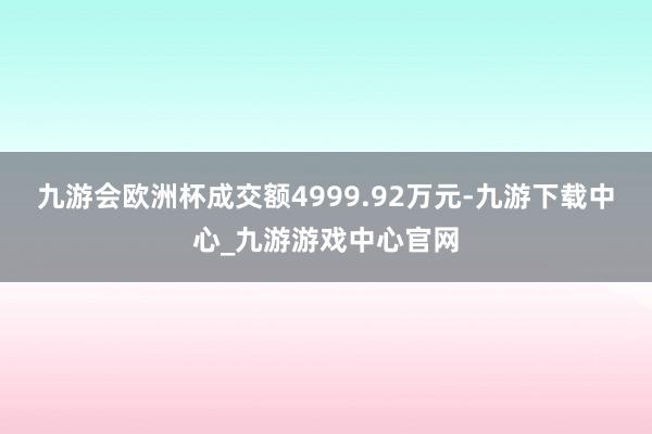 九游会欧洲杯成交额4999.92万元-九游下载中心_九游游戏中心官网