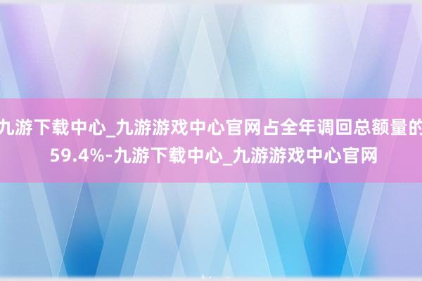 九游下载中心_九游游戏中心官网占全年调回总额量的 59.4%-九游下载中心_九游游戏中心官网