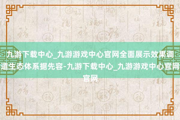 九游下载中心_九游游戏中心官网全面展示效果调遣生态体系据先容-九游下载中心_九游游戏中心官网