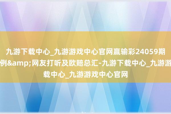 九游下载中心_九游游戏中心官网赢输彩24059期欧洲投注比例&网友打听及欧赔总汇-九游下载中心_九游游戏中心官网