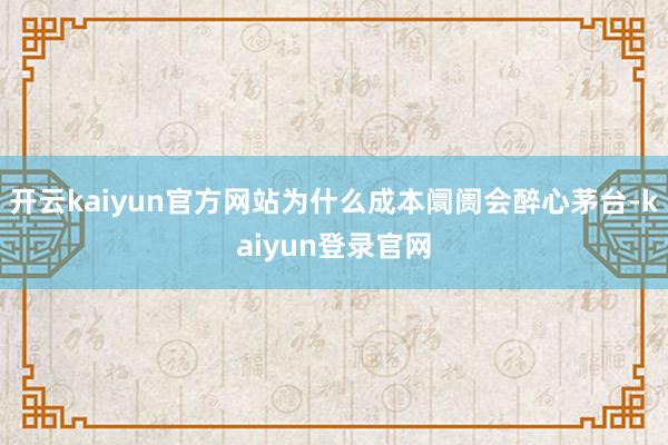 开云kaiyun官方网站为什么成本阛阓会醉心茅台-kaiyun登录官网