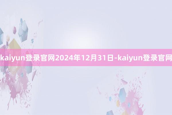 kaiyun登录官网2024年12月31日-kaiyun登录官网