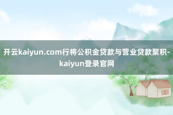 开云kaiyun.com行将公积金贷款与营业贷款聚积-kaiyun登录官网