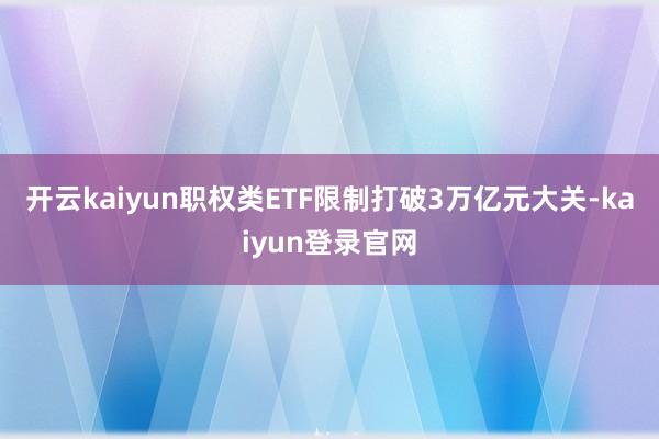 开云kaiyun职权类ETF限制打破3万亿元大关-kaiyun登录官网