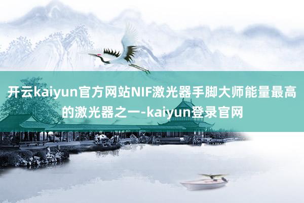 开云kaiyun官方网站NIF激光器手脚大师能量最高的激光器之一-kaiyun登录官网