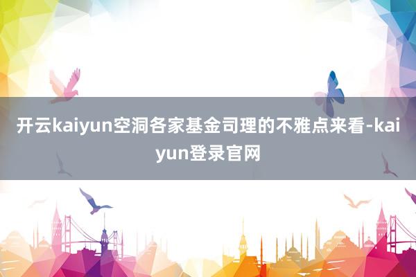 开云kaiyun空洞各家基金司理的不雅点来看-kaiyun登录官网