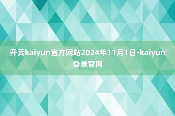 开云kaiyun官方网站2024年11月1日-kaiyun登录官网