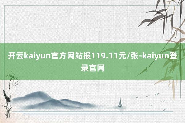 开云kaiyun官方网站报119.11元/张-kaiyun登录官网