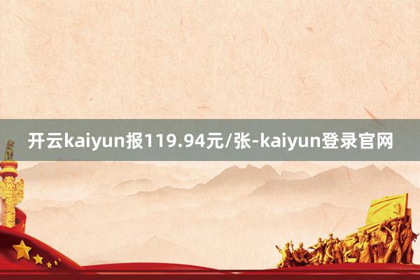 开云kaiyun报119.94元/张-kaiyun登录官网