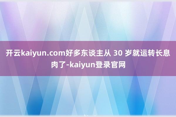 开云kaiyun.com好多东谈主从 30 岁就运转长息肉了-kaiyun登录官网