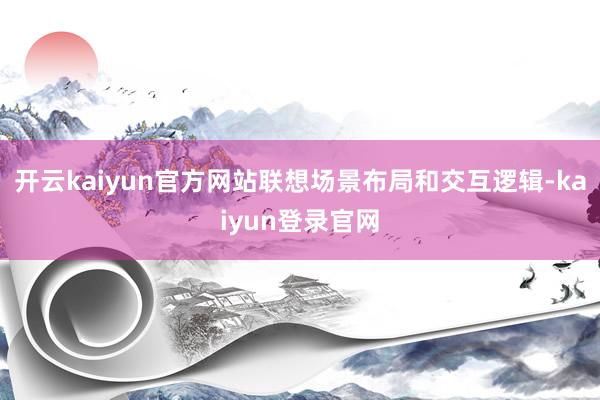 开云kaiyun官方网站联想场景布局和交互逻辑-kaiyun登录官网