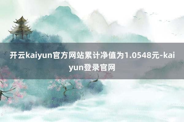 开云kaiyun官方网站累计净值为1.0548元-kaiyun登录官网