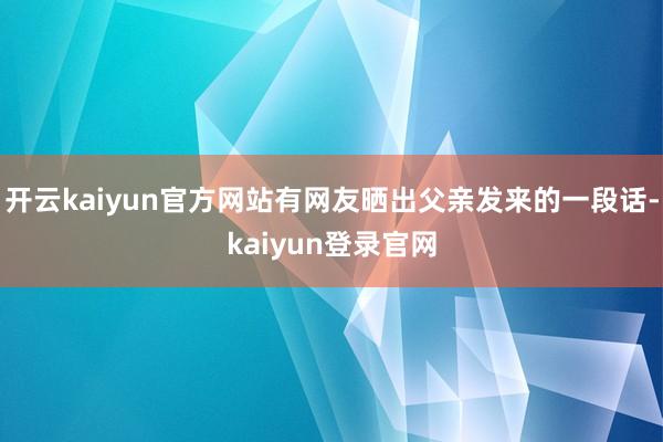 开云kaiyun官方网站有网友晒出父亲发来的一段话-kaiyun登录官网