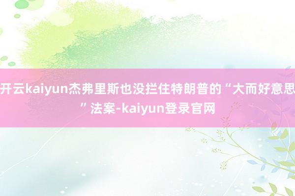 开云kaiyun杰弗里斯也没拦住特朗普的“大而好意思”法案-kaiyun登录官网