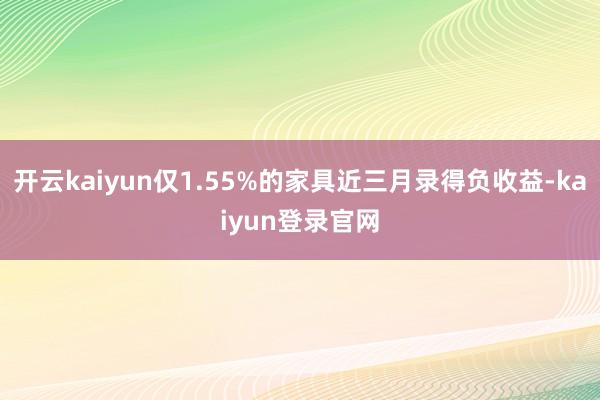 开云kaiyun仅1.55%的家具近三月录得负收益-kaiyun登录官网