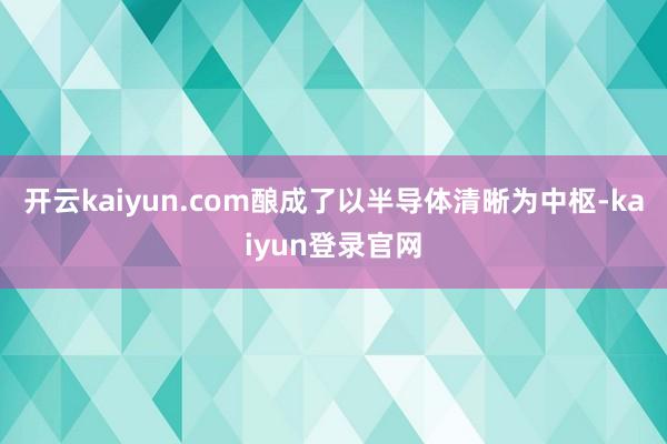 开云kaiyun.com酿成了以半导体清晰为中枢-kaiyun登录官网