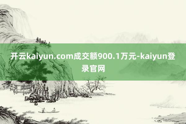开云kaiyun.com成交额900.1万元-kaiyun登录官网