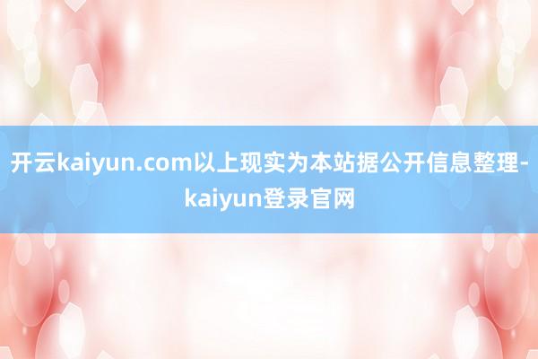 开云kaiyun.com以上现实为本站据公开信息整理-kaiyun登录官网