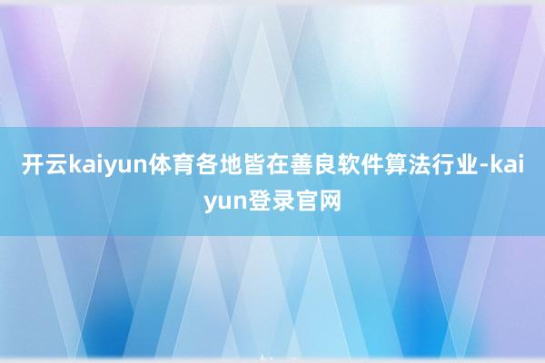 开云kaiyun体育各地皆在善良软件算法行业-kaiyun登录官网