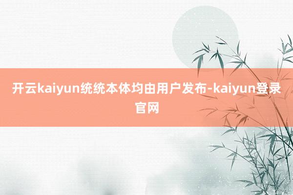 开云kaiyun统统本体均由用户发布-kaiyun登录官网