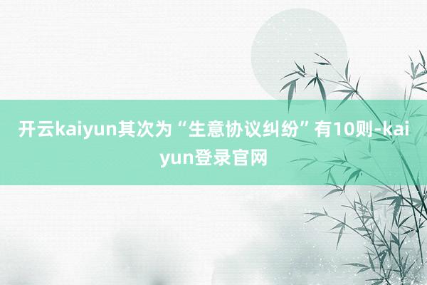 开云kaiyun其次为“生意协议纠纷”有10则-kaiyun登录官网