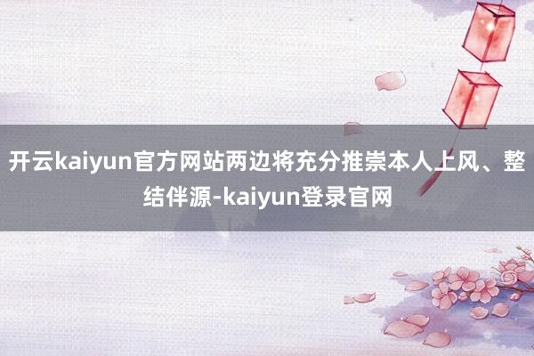 开云kaiyun官方网站两边将充分推崇本人上风、整结伴源-kaiyun登录官网