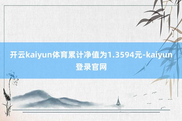 开云kaiyun体育累计净值为1.3594元-kaiyun登录官网
