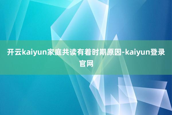 开云kaiyun家庭共读有着时期原因-kaiyun登录官网