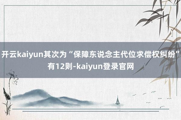 开云kaiyun其次为“保障东说念主代位求偿权纠纷”有12则-kaiyun登录官网