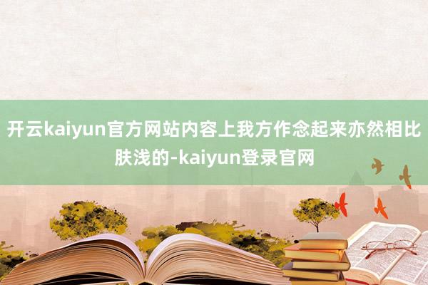 开云kaiyun官方网站内容上我方作念起来亦然相比肤浅的-kaiyun登录官网