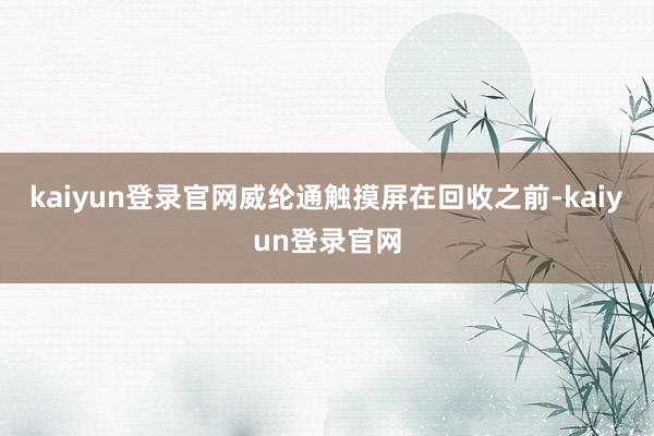 kaiyun登录官网威纶通触摸屏在回收之前-kaiyun登录官网