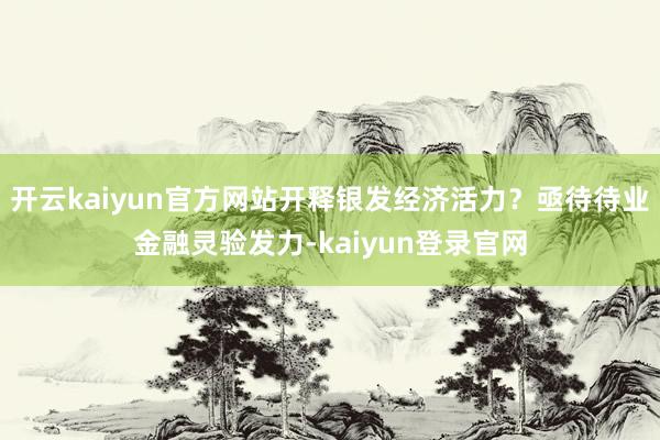 开云kaiyun官方网站开释银发经济活力？亟待待业金融灵验发力-kaiyun登录官网