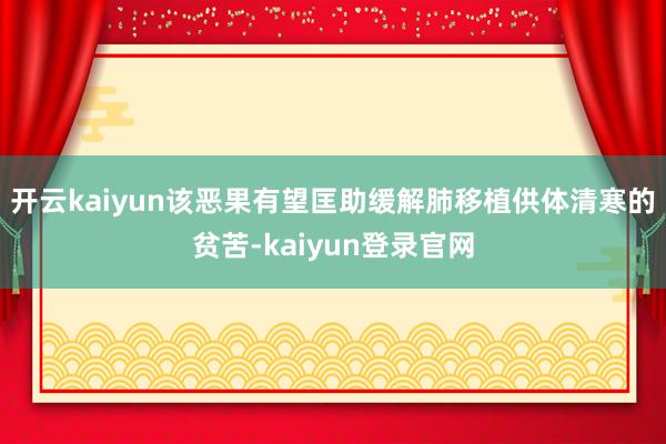 开云kaiyun该恶果有望匡助缓解肺移植供体清寒的贫苦-kaiyun登录官网