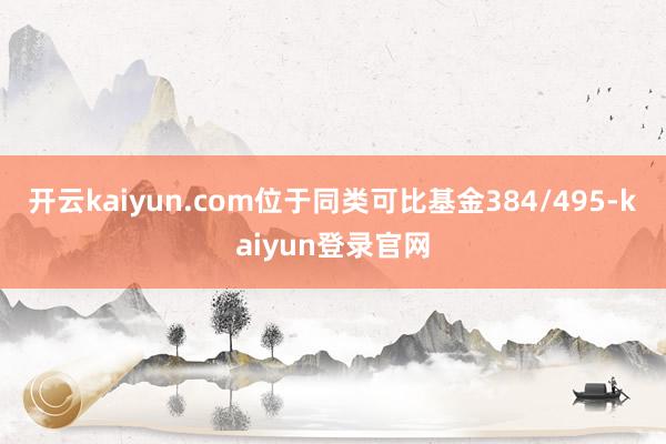 开云kaiyun.com位于同类可比基金384/495-kaiyun登录官网
