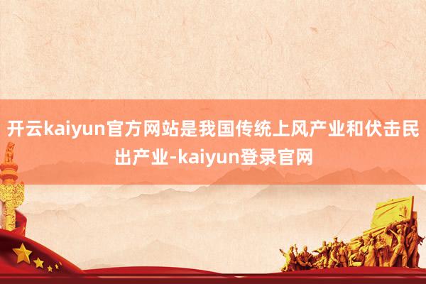 开云kaiyun官方网站是我国传统上风产业和伏击民出产业-kaiyun登录官网