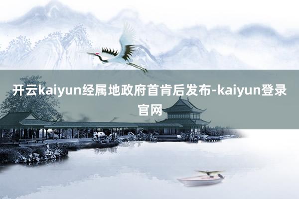 开云kaiyun经属地政府首肯后发布-kaiyun登录官网